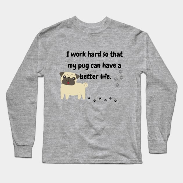 I Work Hard So That My Pug Have A Better Life Long Sleeve T-Shirt by MinimalSpace